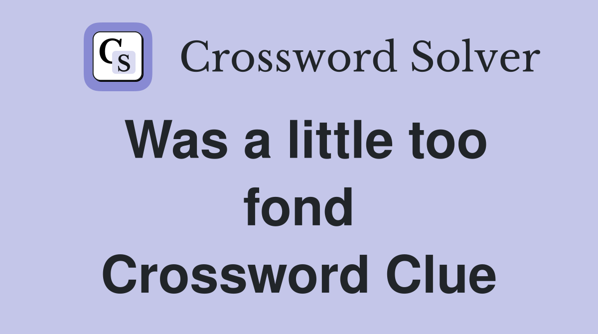 Was a little too fond Crossword Clue