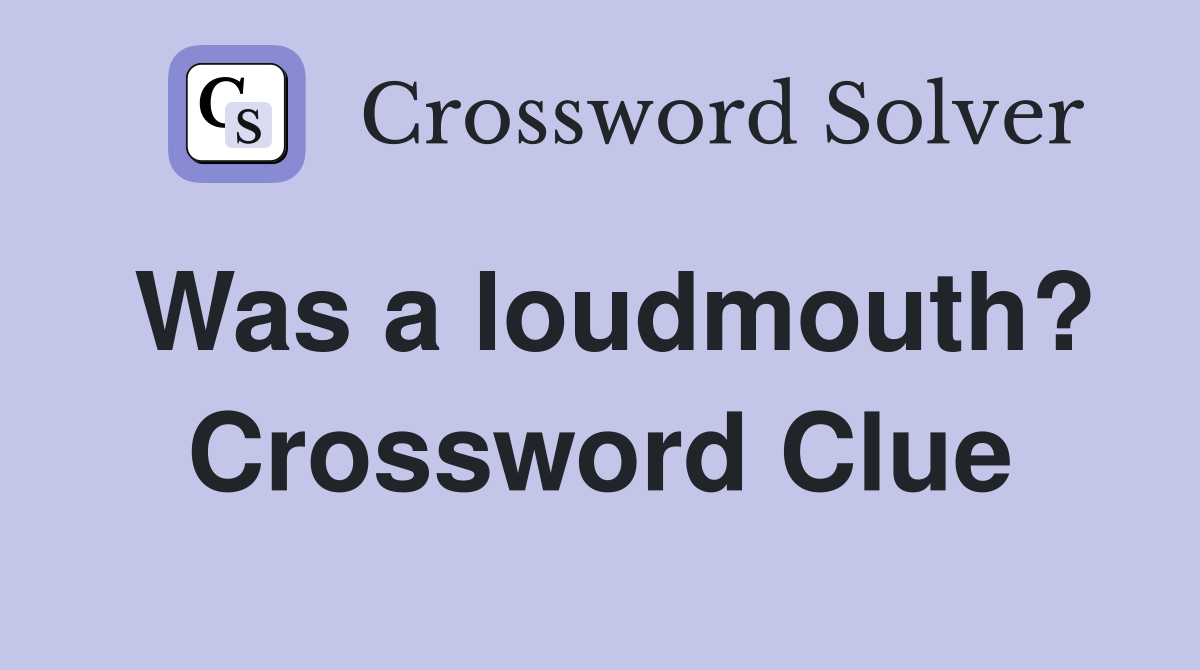 Was a loudmouth? Crossword Clue