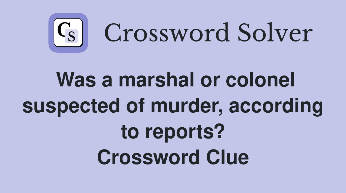 Was a marshal or colonel suspected of murder, according to reports? Crossword Clue