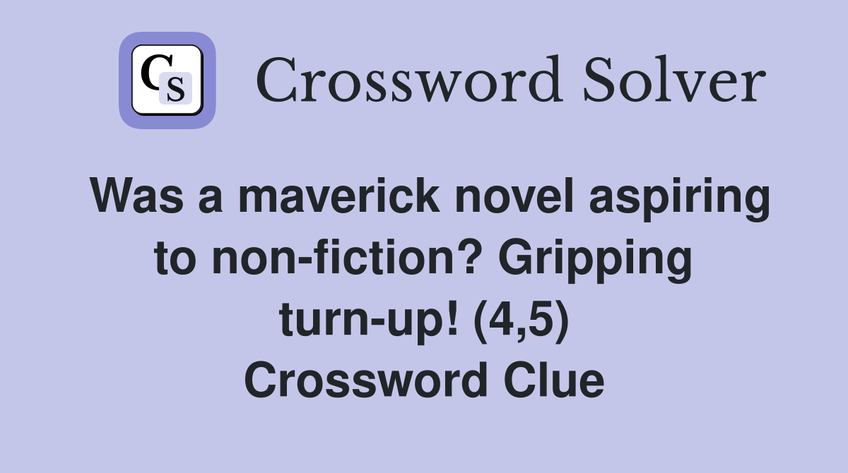 Was a maverick novel aspiring to non-fiction? Gripping turn-up! (4,5) Crossword Clue