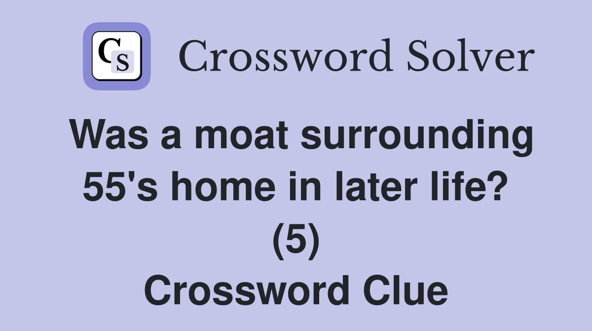 Was a moat surrounding 55's home in later life? (5) Crossword Clue