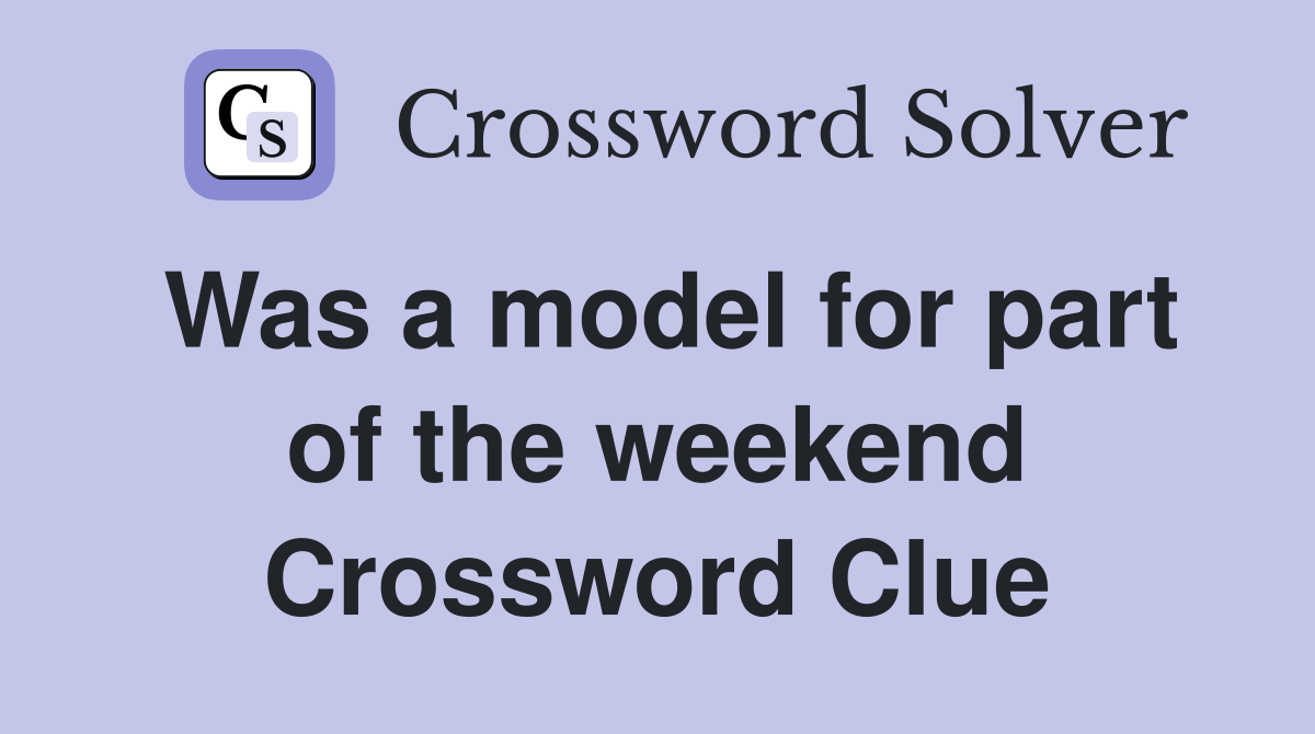 Was a model for part of the weekend Crossword Clue