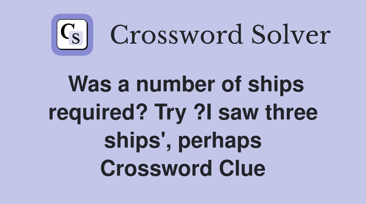 Was a number of ships required? Try ?I saw three ships', perhaps Crossword Clue