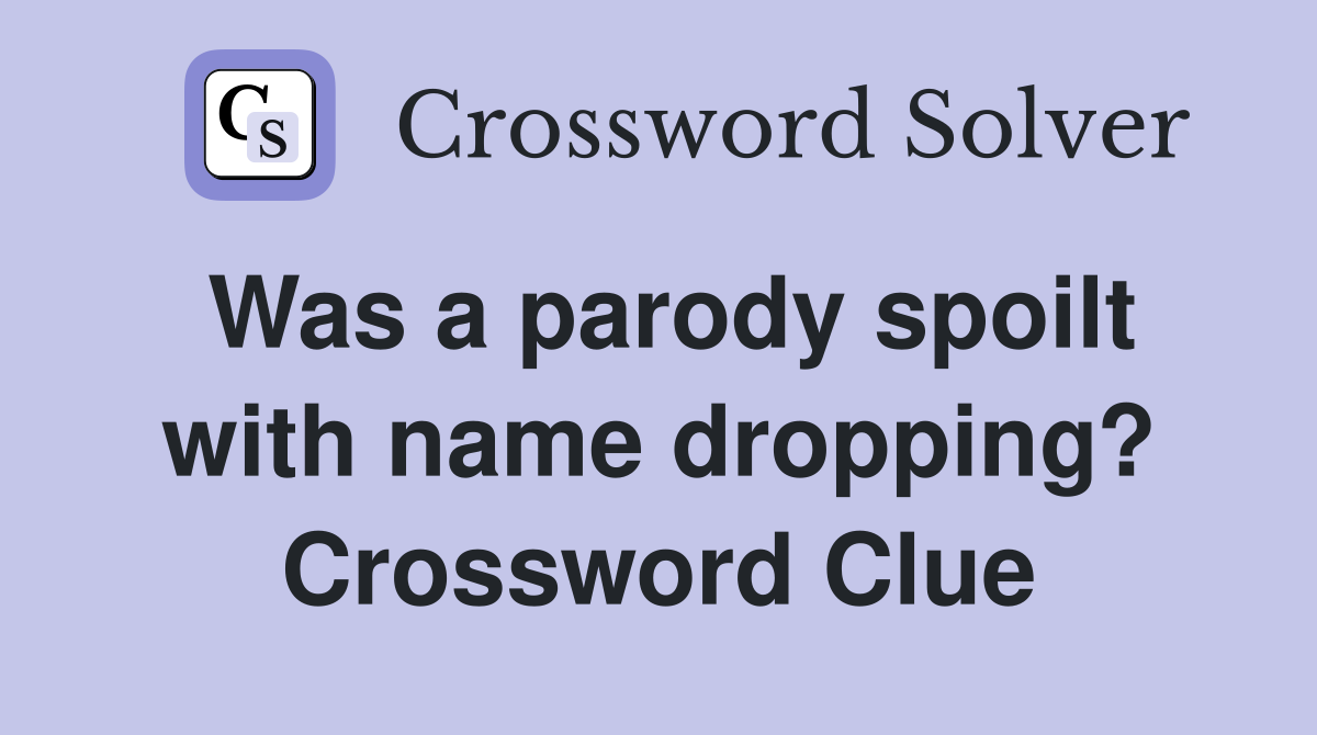 Was a parody spoilt with name dropping? Crossword Clue