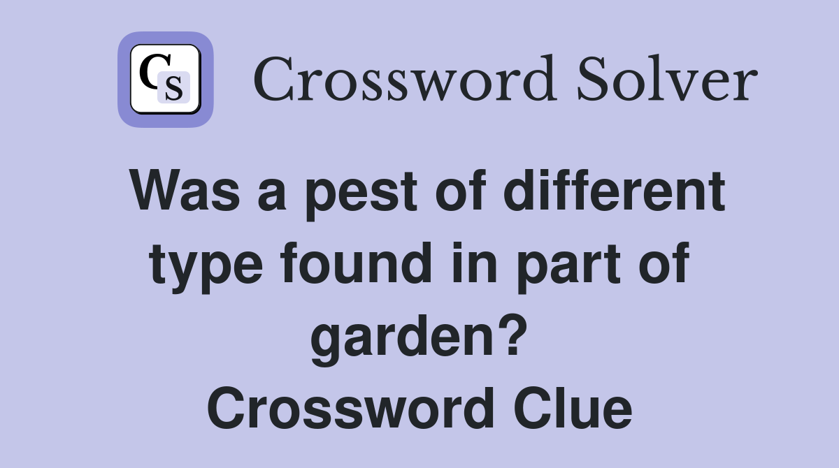 Was a pest of different type found in part of garden? Crossword Clue