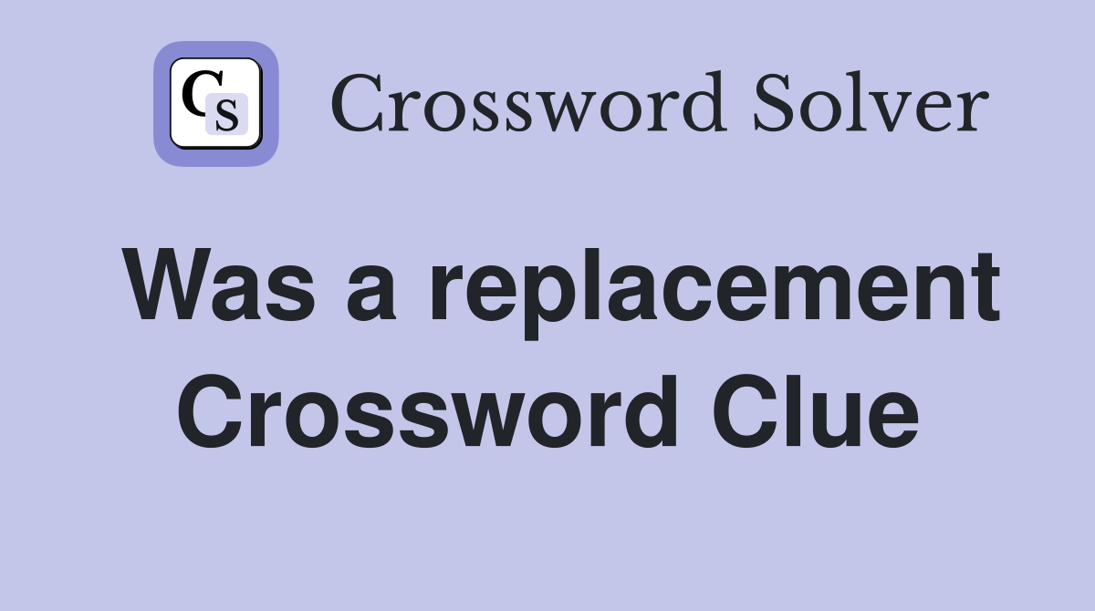 Was a replacement Crossword Clue