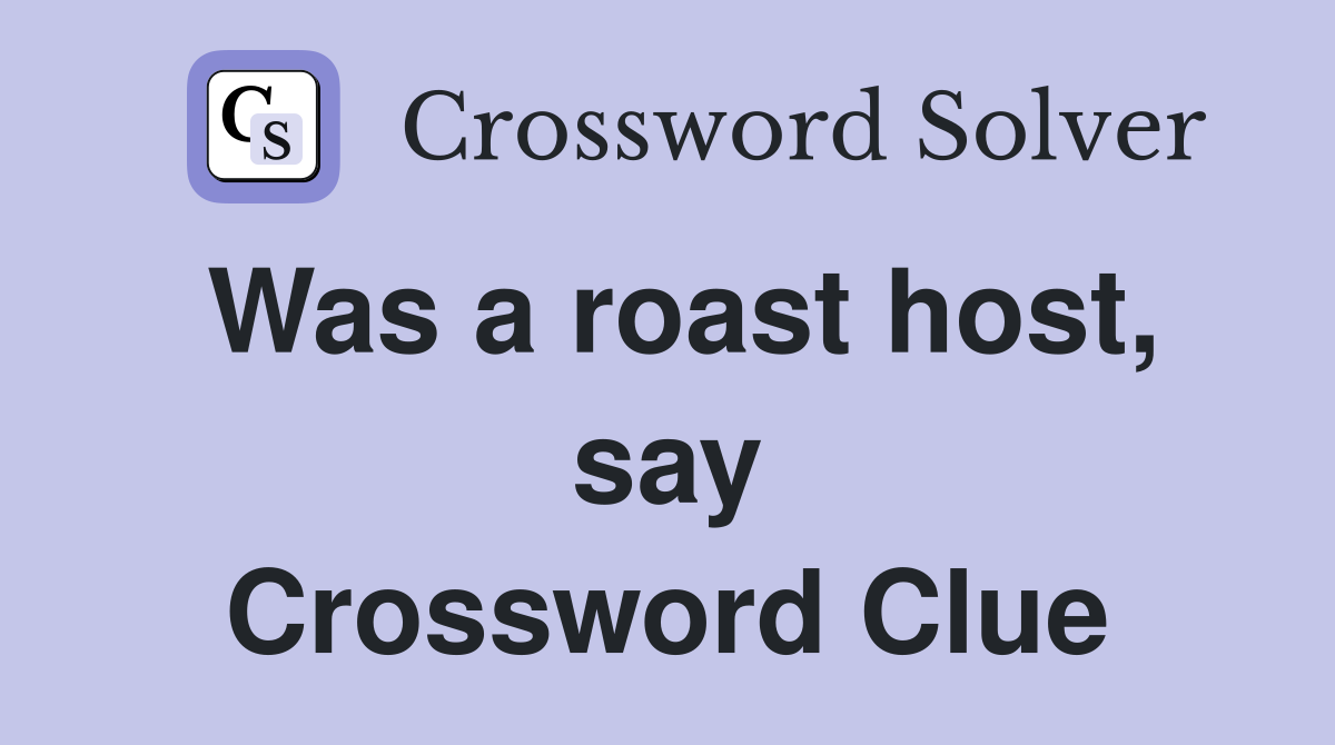 Was a roast host, say Crossword Clue