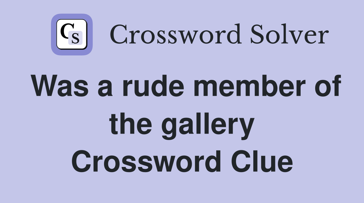 Was a rude member of the gallery Crossword Clue