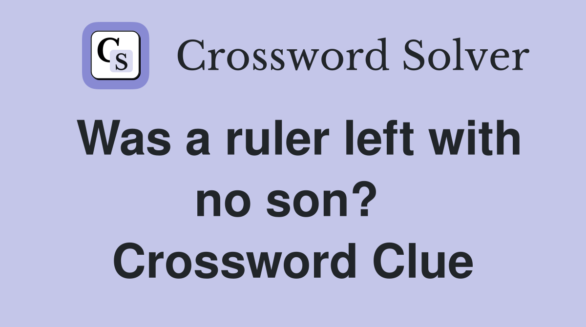 Was a ruler left with no son?  Crossword Clue