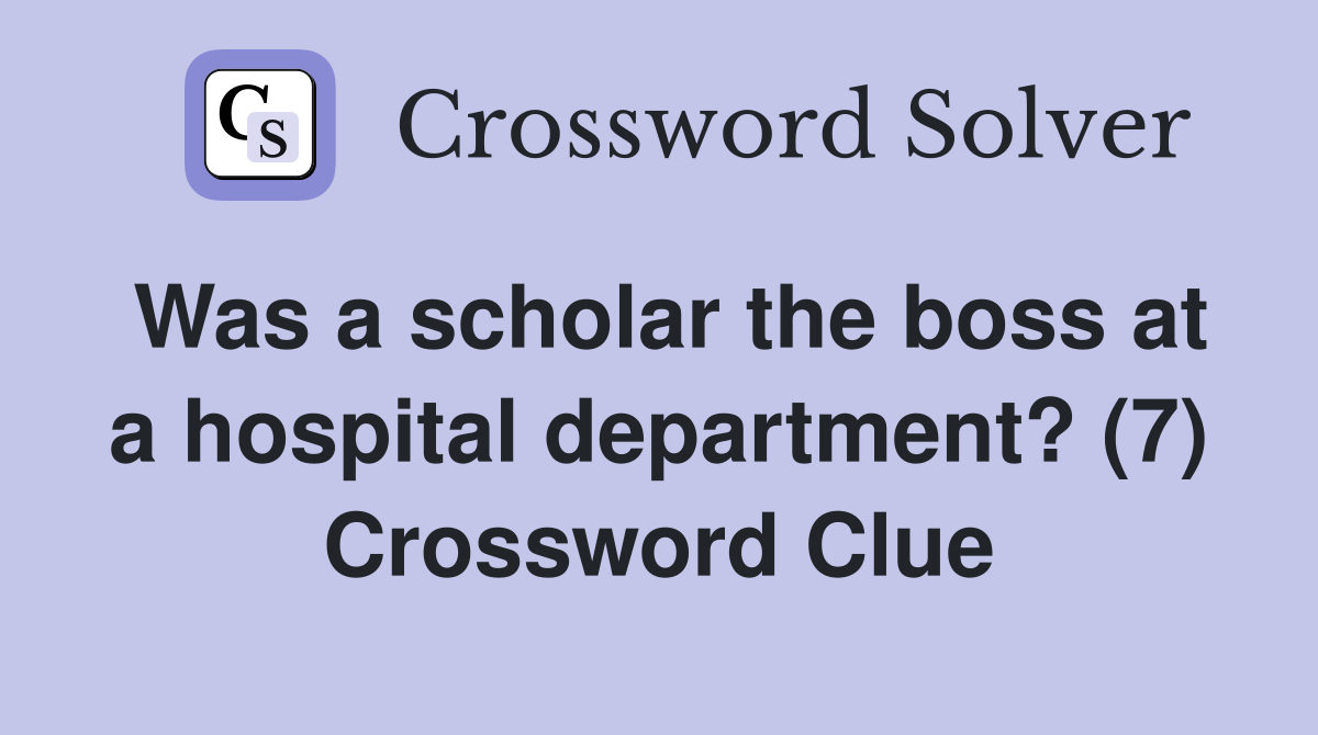 Was a scholar the boss at a hospital department? (7) Crossword Clue