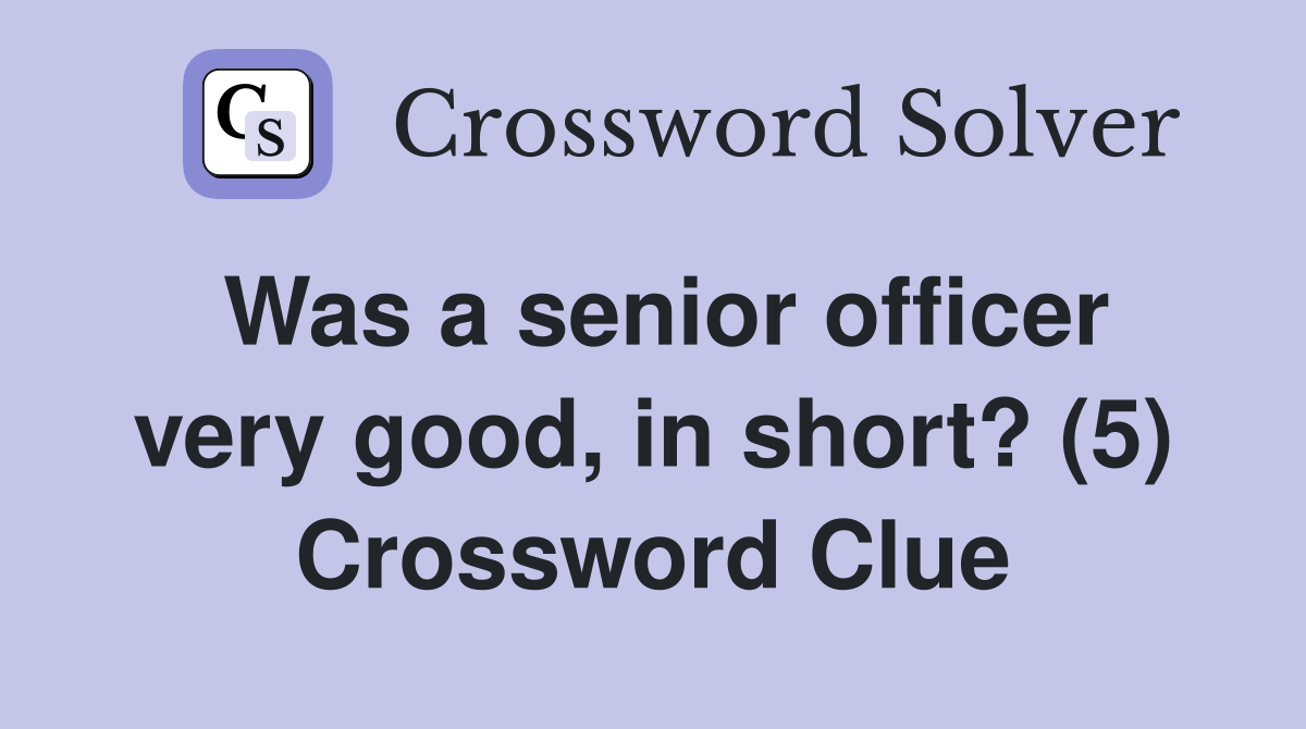 Was a senior officer very good, in short? (5) Crossword Clue