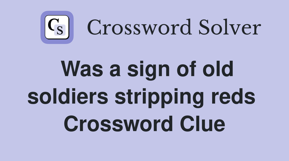 Was a sign of old soldiers stripping reds  Crossword Clue