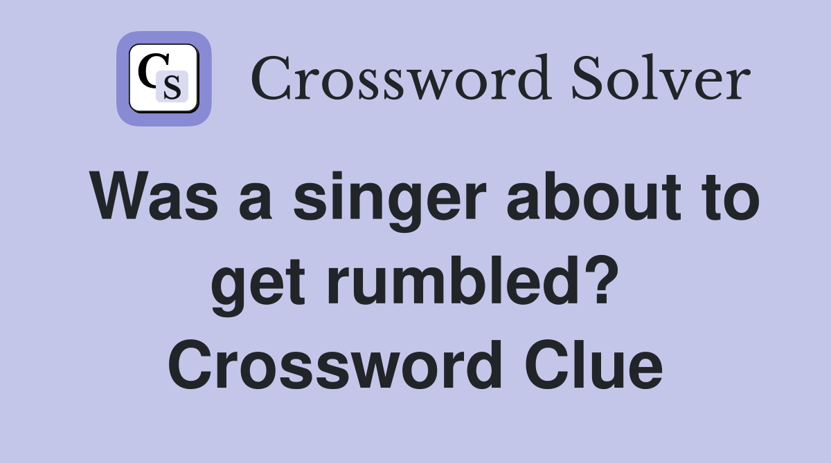 Was a singer about to get rumbled? Crossword Clue