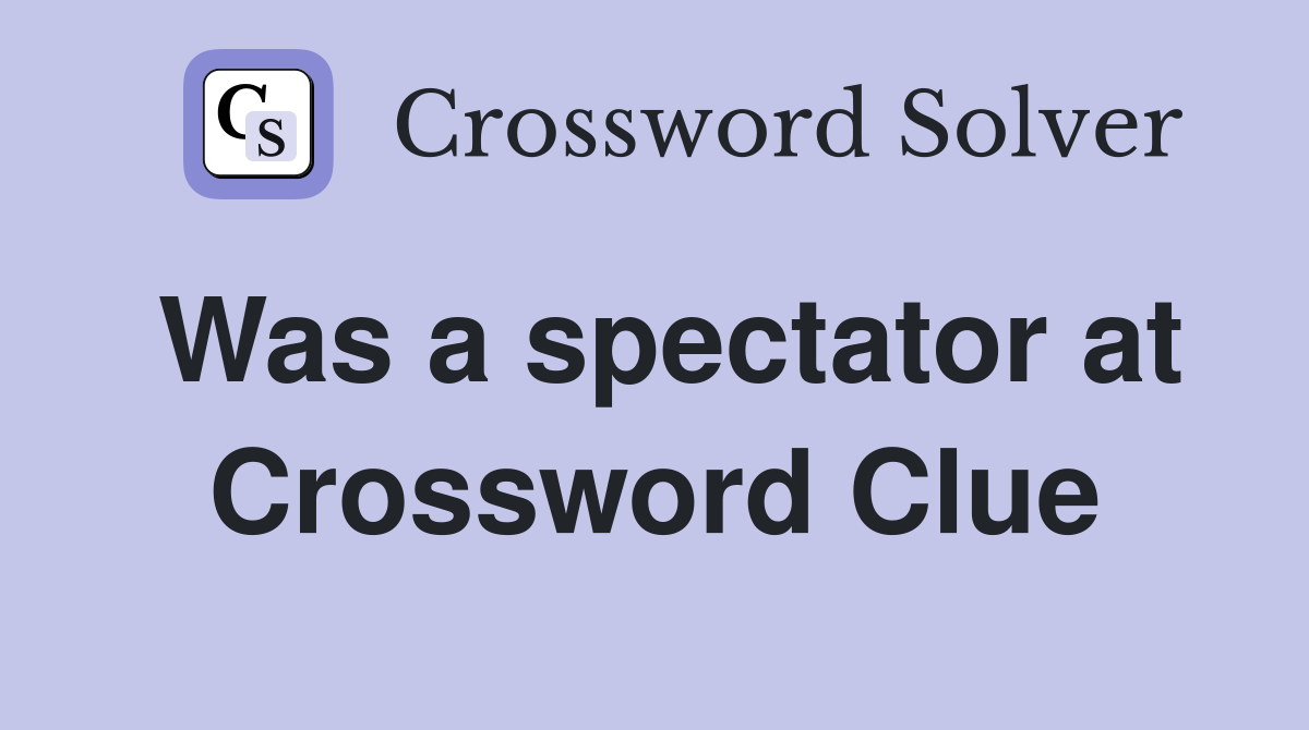 Was a spectator at Crossword Clue