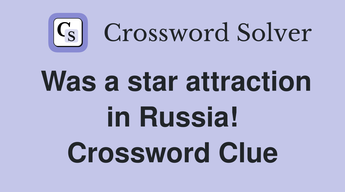 Was a star attraction in Russia! Crossword Clue