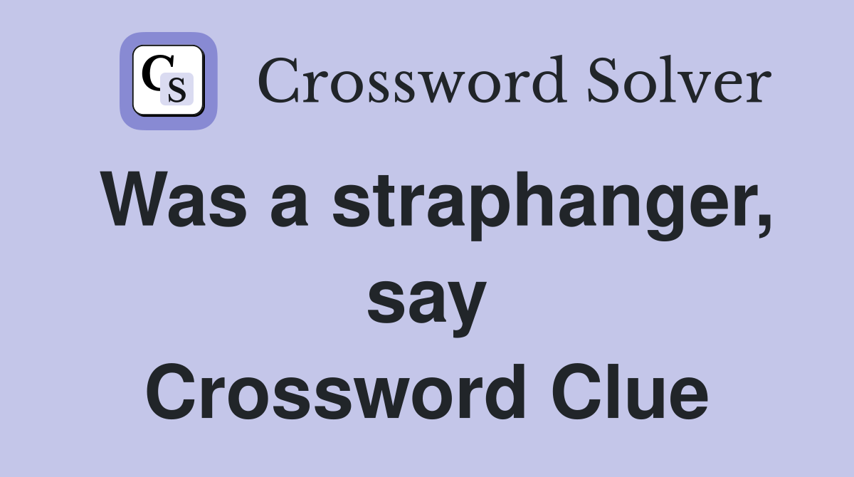 Was a straphanger, say Crossword Clue