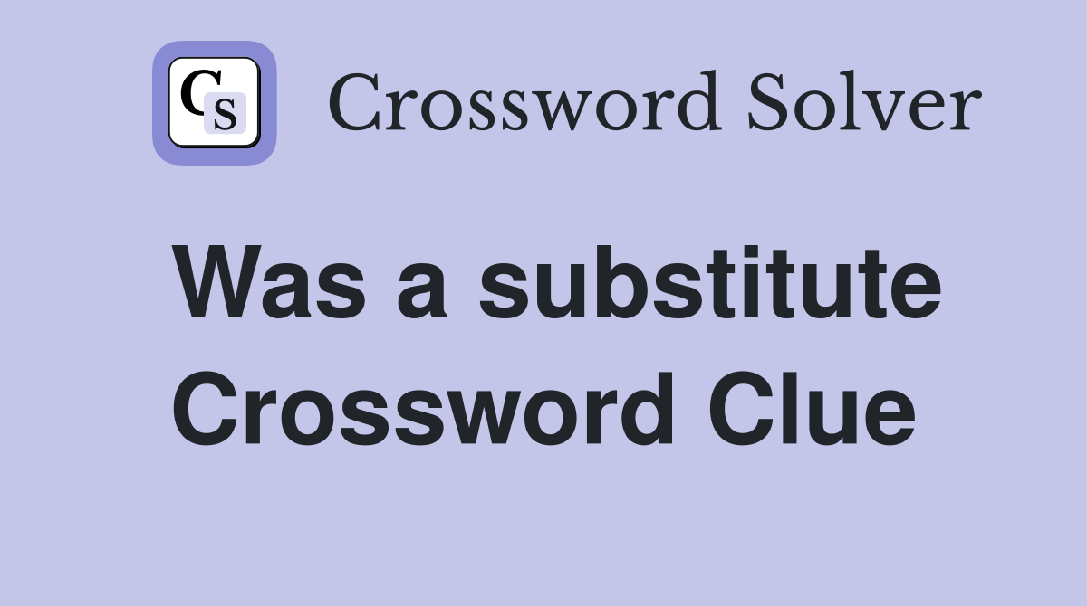 Was a substitute Crossword Clue