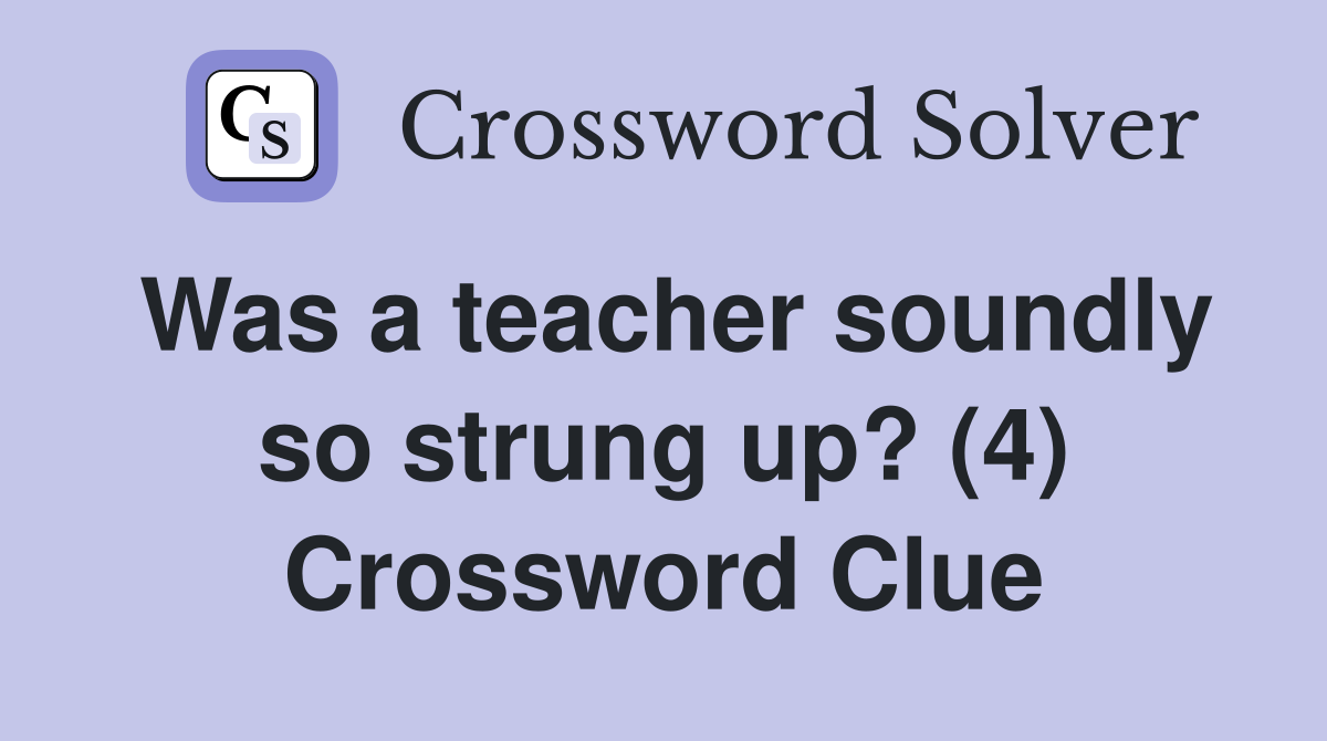 Was a teacher soundly so strung up? (4) Crossword Clue