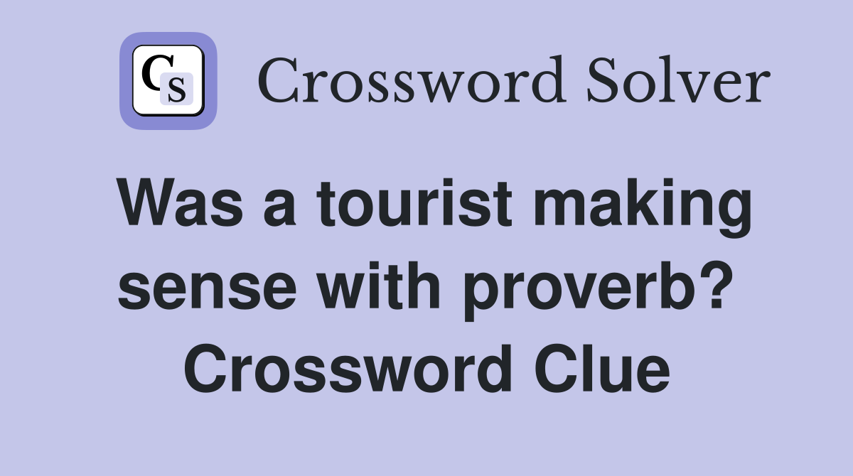 Was a tourist making sense with proverb? Crossword Clue