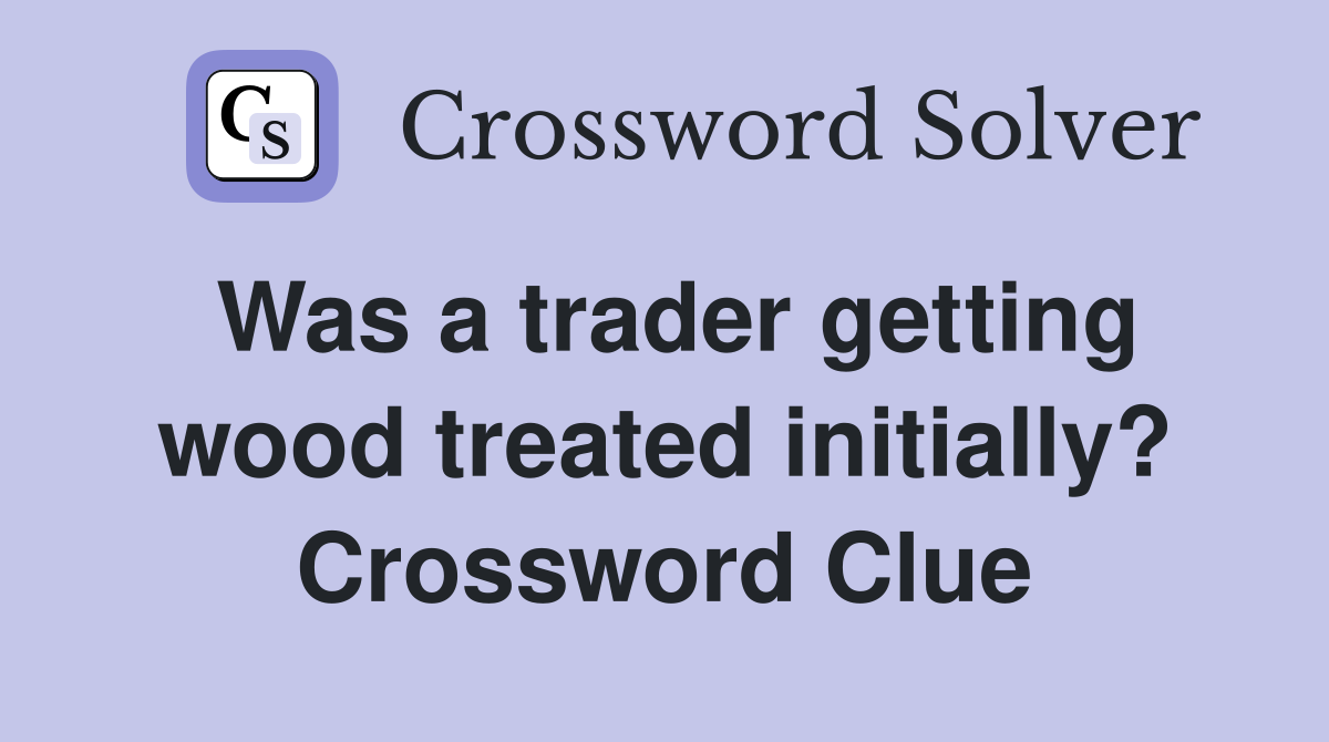 Was a trader getting wood treated initially? Crossword Clue