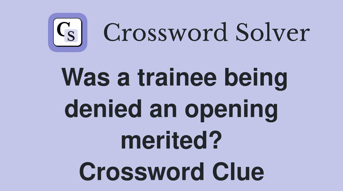 Was a trainee being denied an opening merited? Crossword Clue