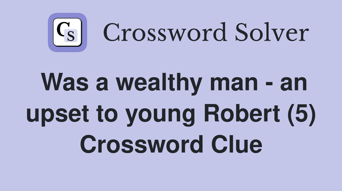 Was a wealthy man - an upset to young Robert (5) Crossword Clue