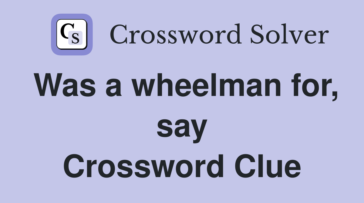 Was a wheelman for, say Crossword Clue