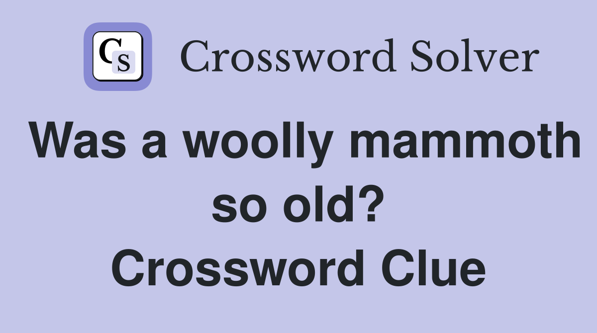 Was a woolly mammoth so old? Crossword Clue