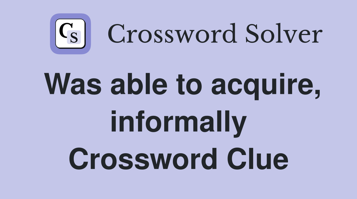 Was able to acquire, informally Crossword Clue