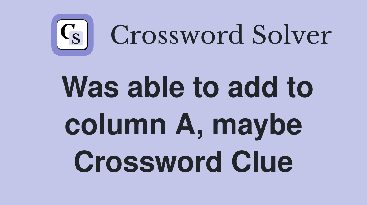 Was able to add to column A, maybe Crossword Clue