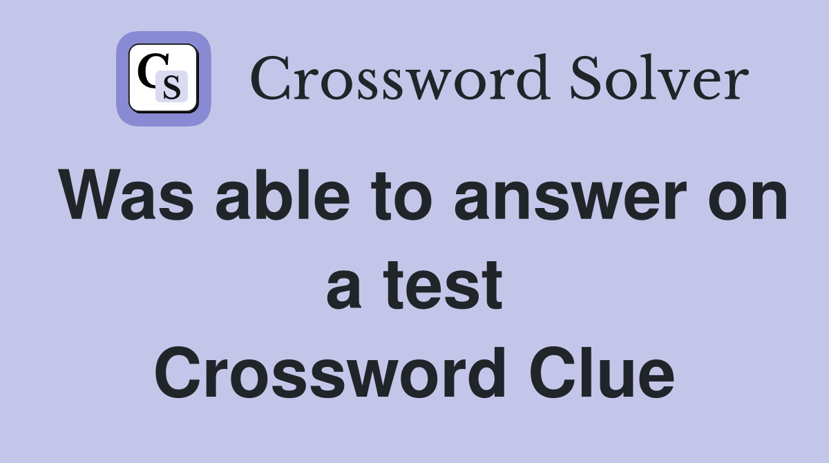 Was able to answer on a test Crossword Clue