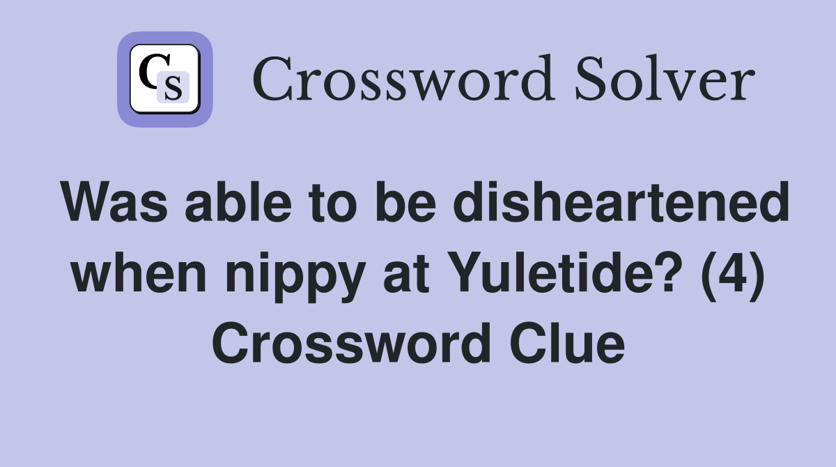 Was able to be disheartened when nippy at Yuletide? (4) Crossword Clue