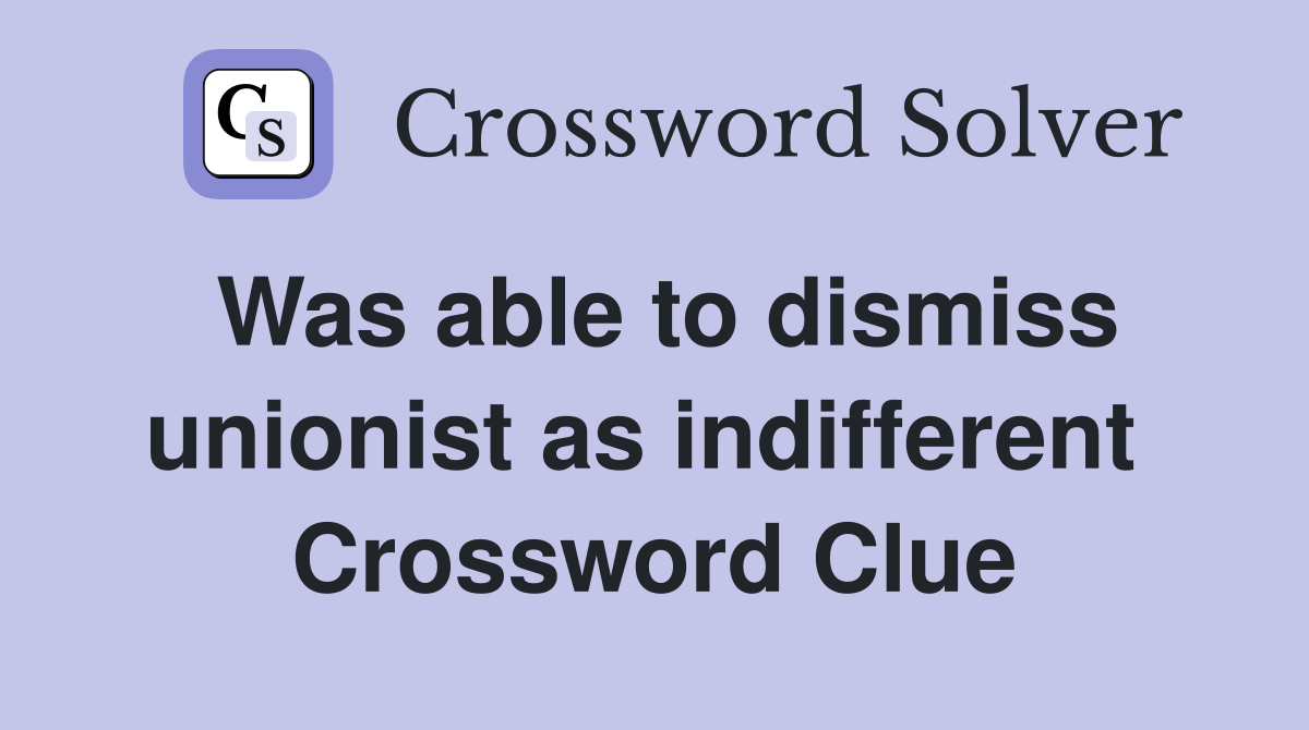 Was able to dismiss unionist as indifferent  Crossword Clue