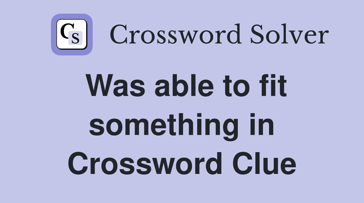 Was able to fit something in Crossword Clue