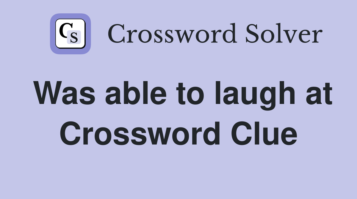 Was able to laugh at Crossword Clue