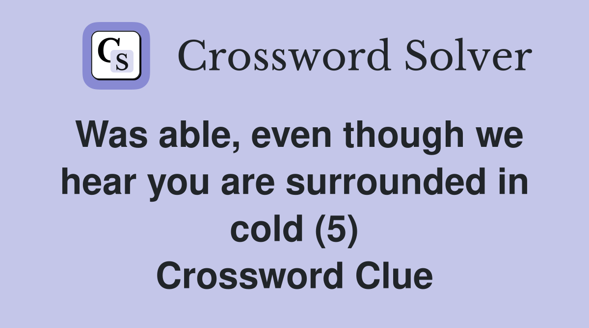 Was able, even though we hear you are surrounded in cold (5) Crossword Clue