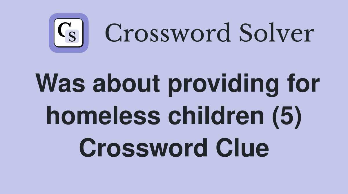 Was about providing for homeless children (5) Crossword Clue