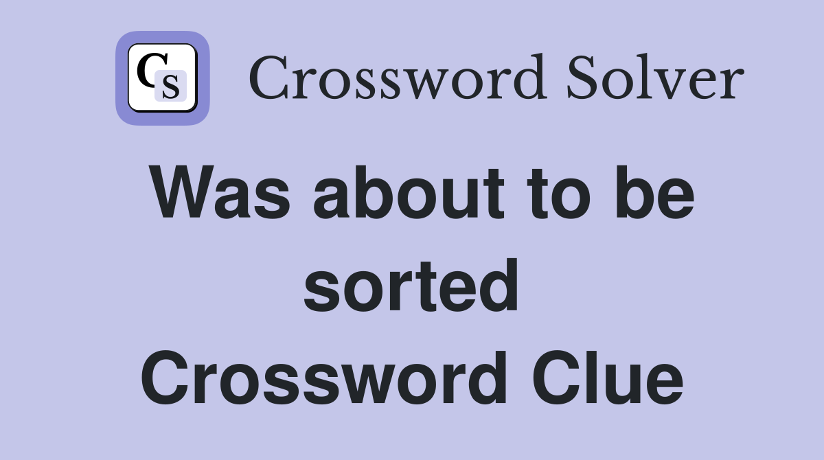 Was about to be sorted Crossword Clue
