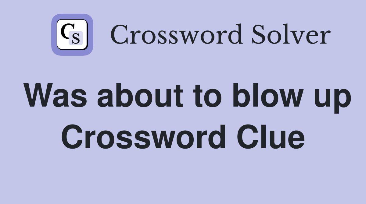 Was about to blow up Crossword Clue