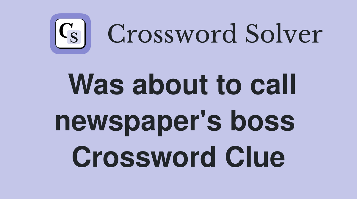 Was about to call newspaper's boss  Crossword Clue