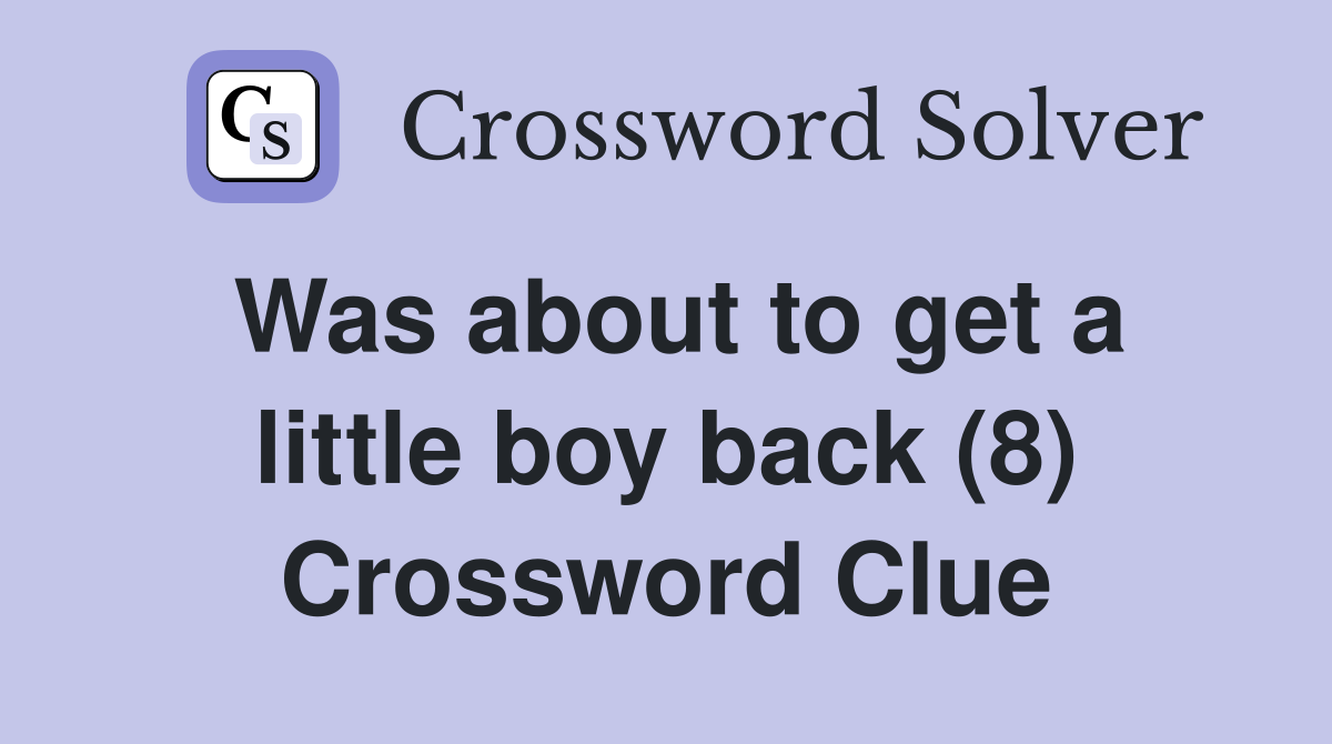 Was about to get a little boy back (8) Crossword Clue