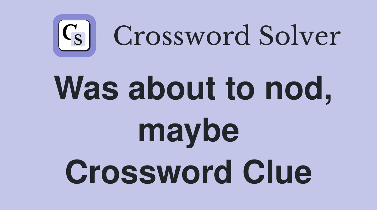 Was about to nod, maybe Crossword Clue