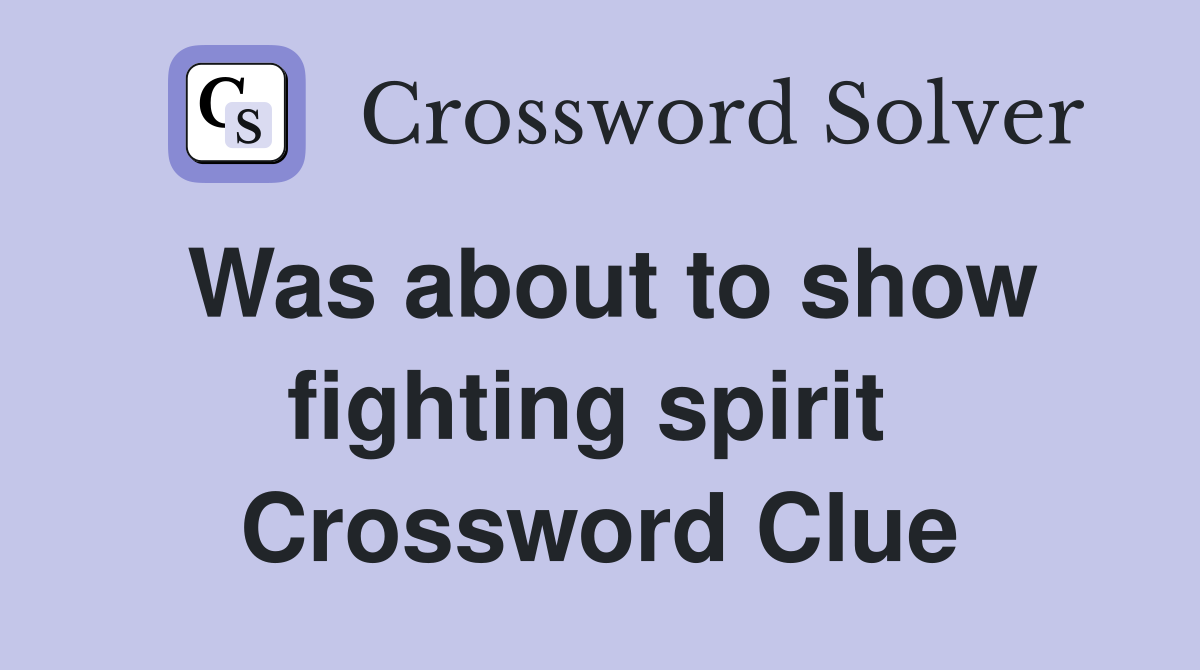 Was about to show fighting spirit  Crossword Clue