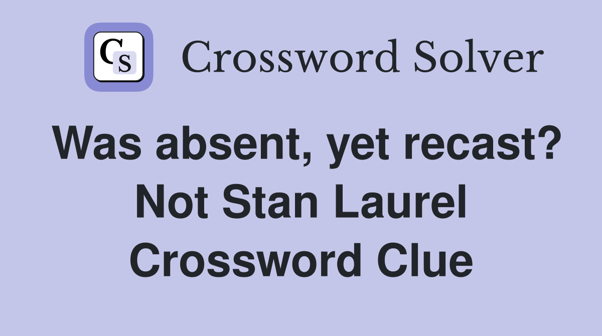 Was absent, yet recast? Not Stan Laurel Crossword Clue