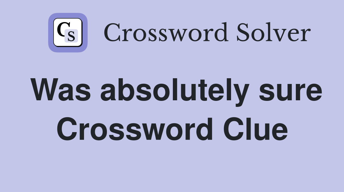 Was absolutely sure Crossword Clue
