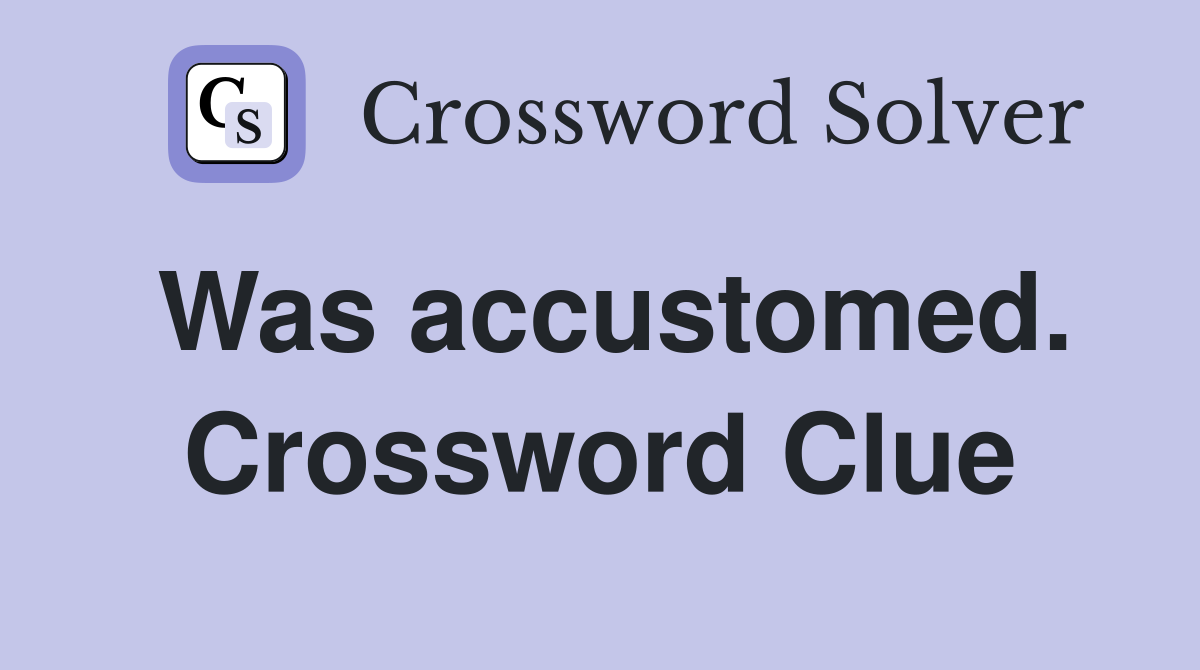 Was accustomed. Crossword Clue