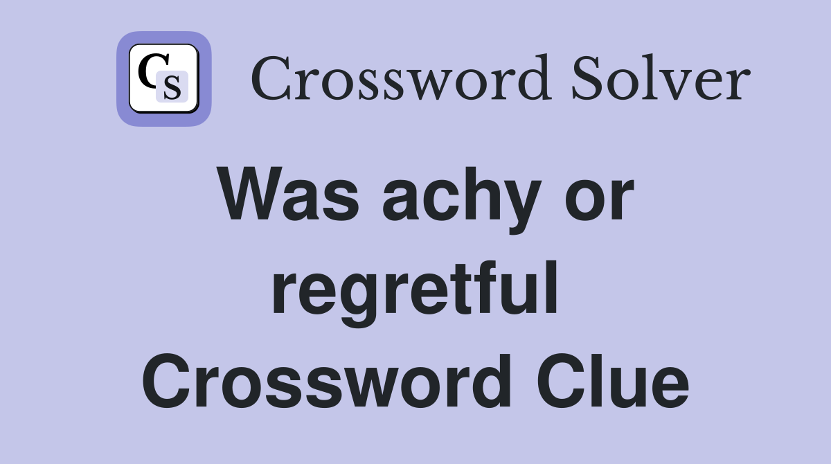 Was achy or regretful Crossword Clue