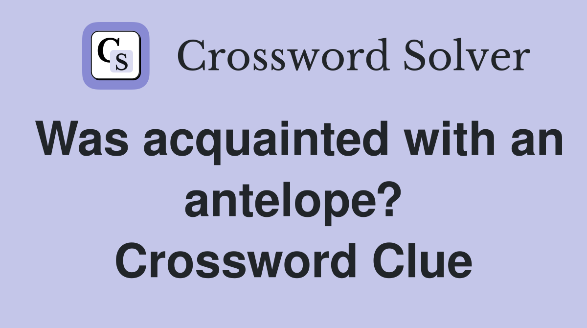 Was acquainted with an antelope? Crossword Clue