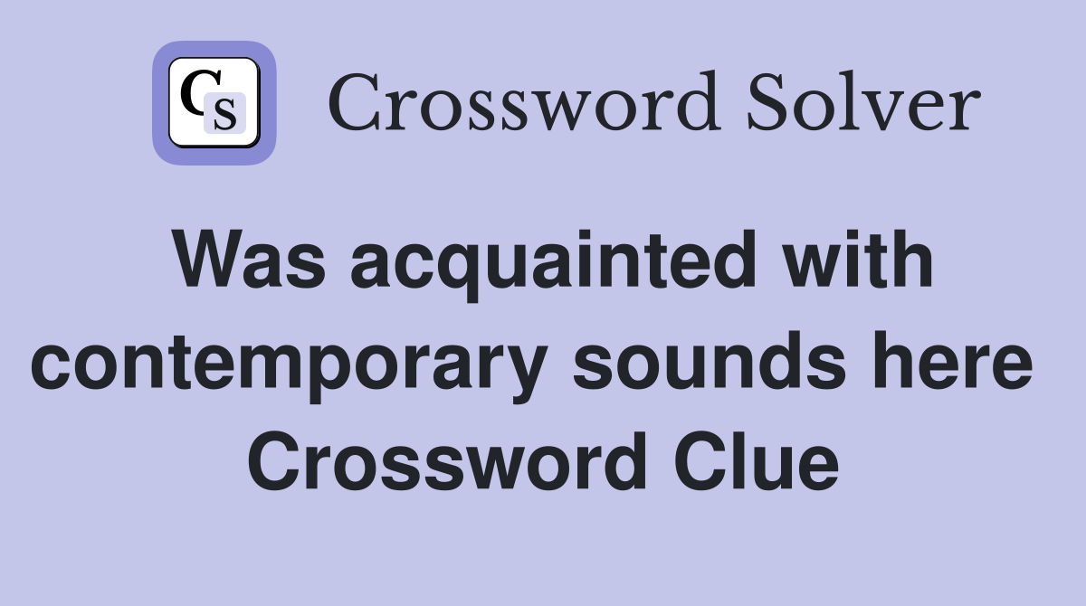 Was acquainted with contemporary sounds here  Crossword Clue