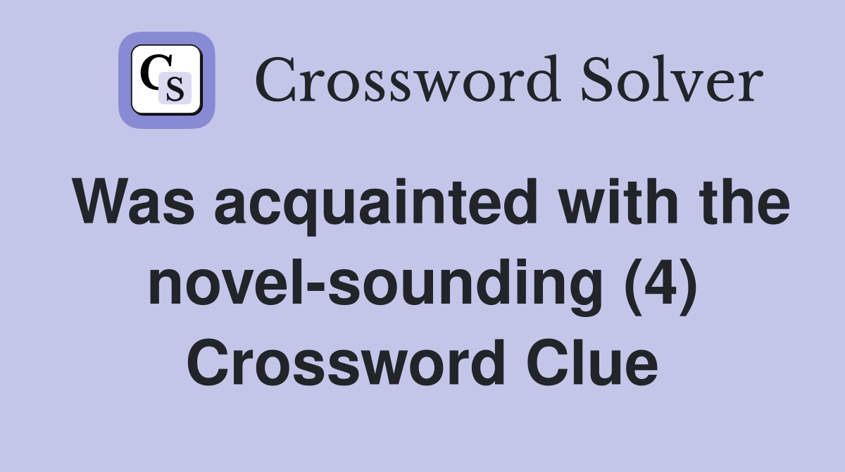 Was acquainted with the novel-sounding (4) Crossword Clue